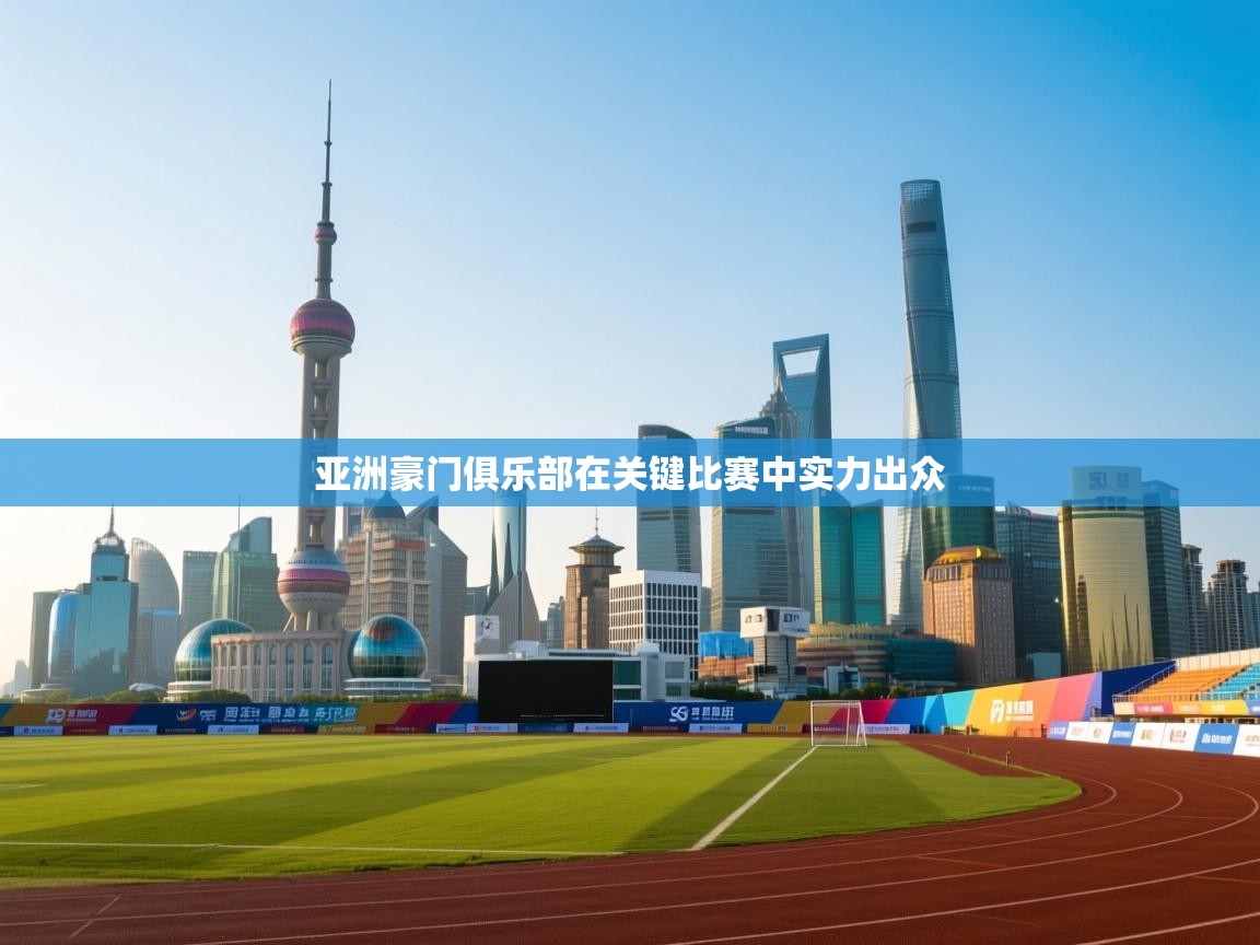 亚洲豪门俱乐部在关键比赛中实力出众