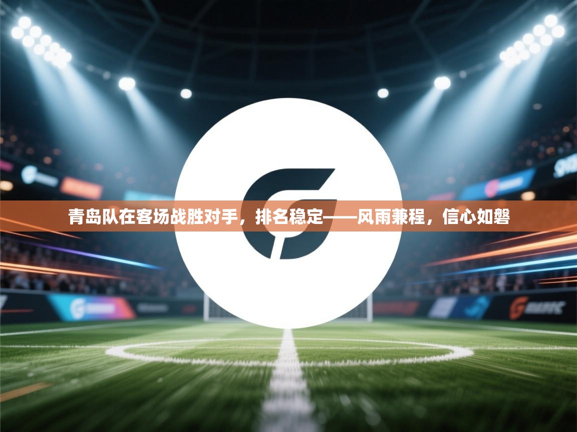青岛队在客场战胜对手，排名稳定——风雨兼程，信心如磐  第2张