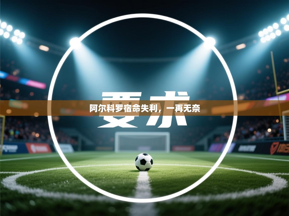 阿尔科罗宿命失利,一再无奈 第1张