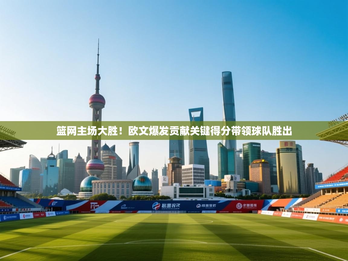 篮网主场大胜！欧文爆发贡献关键得分带领球队胜出