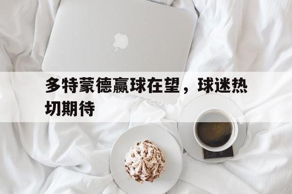 米乐体育网站-多特蒙德赢球在望，球迷热切期待